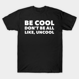 Be Cool Don't Be All Like, Uncool T-Shirt